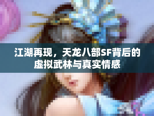 江湖再现，天龙八部SF背后的虚拟武林与真实情感