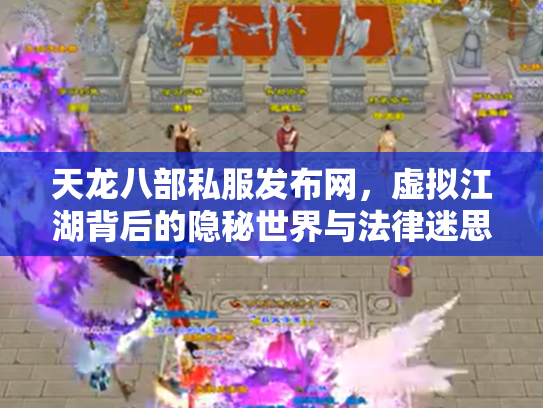 天龙八部私服发布网，虚拟江湖背后的隐秘世界与法律迷思