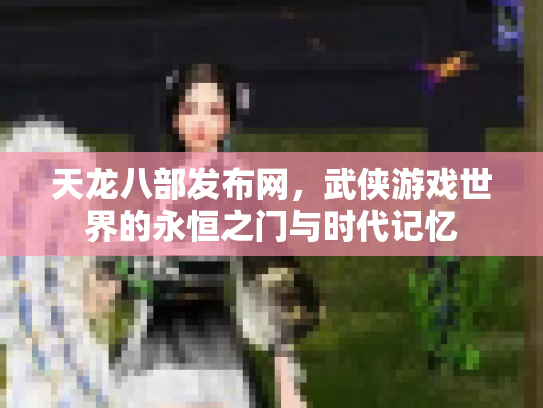 天龙八部发布网，武侠游戏世界的永恒之门与时代记忆