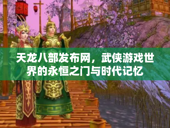 天龙八部发布网，武侠游戏世界的永恒之门与时代记忆