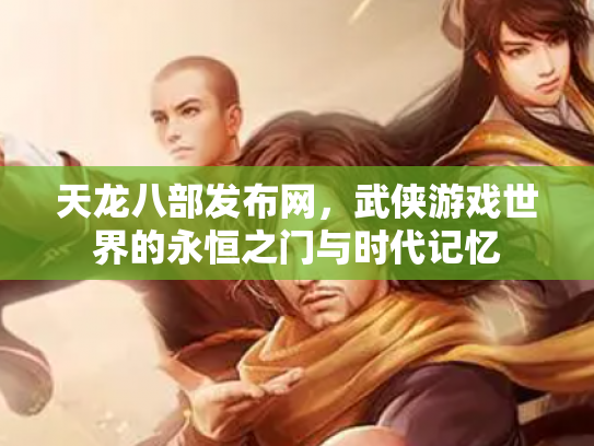 天龙八部发布网，武侠游戏世界的永恒之门与时代记忆