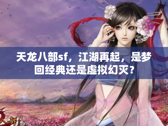 天龙八部sf，江湖再起，是梦回经典还是虚拟幻灭？