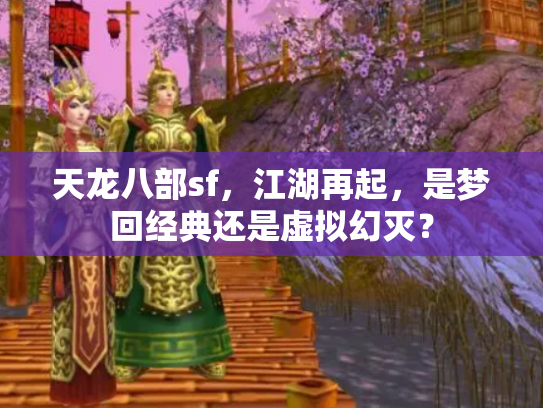 天龙八部sf，江湖再起，是梦回经典还是虚拟幻灭？
