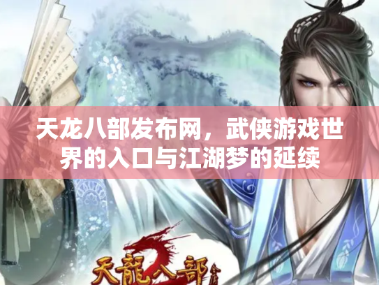 天龙八部发布网，武侠游戏世界的入口与江湖梦的延续
