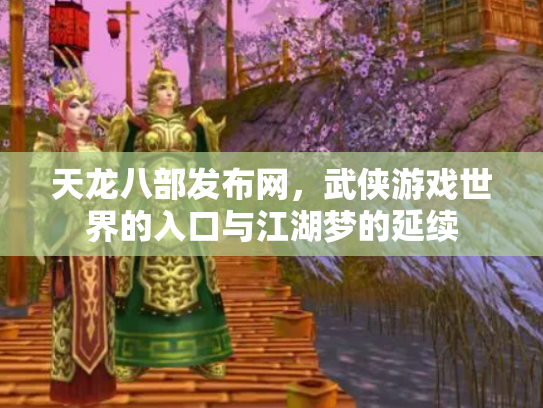 天龙八部发布网，武侠游戏世界的入口与江湖梦的延续