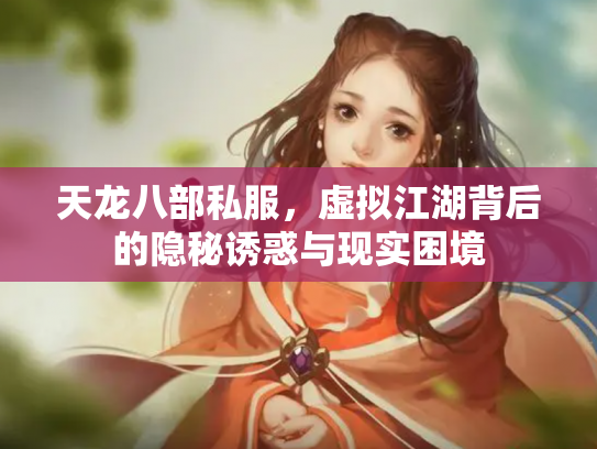 天龙八部私服，虚拟江湖背后的隐秘诱惑与现实困境