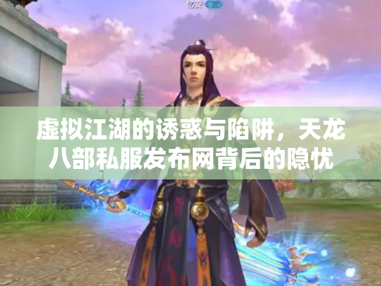 虚拟江湖的诱惑与陷阱，天龙八部私服发布网背后的隐忧