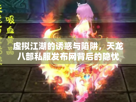虚拟江湖的诱惑与陷阱，天龙八部私服发布网背后的隐忧