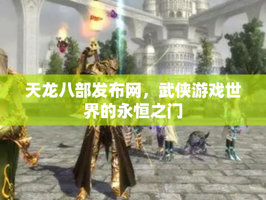 天龙八部发布网，武侠游戏世界的永恒之门
