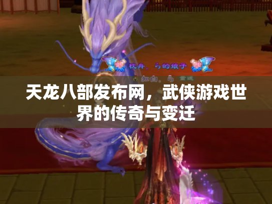 天龙八部发布网，武侠游戏世界的传奇与变迁