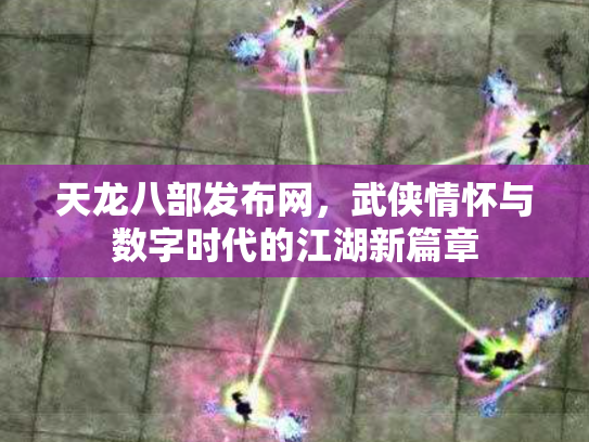 天龙八部发布网，武侠情怀与数字时代的江湖新篇章