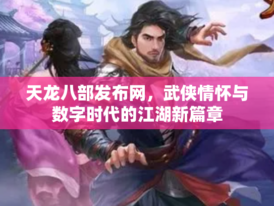 天龙八部发布网，武侠情怀与数字时代的江湖新篇章