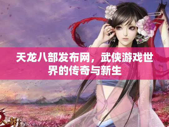 天龙八部发布网，武侠游戏世界的传奇与新生