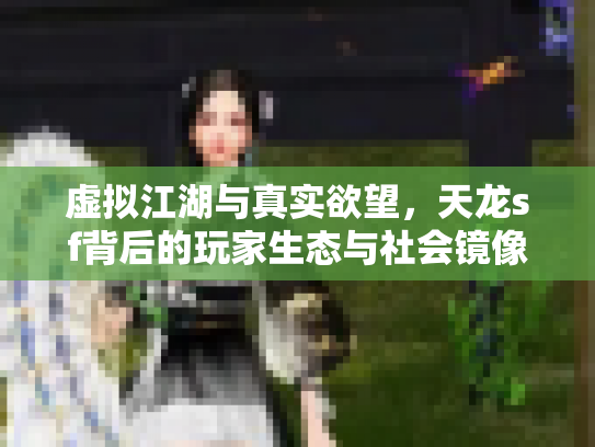 虚拟江湖与真实欲望，天龙sf背后的玩家生态与社会镜像