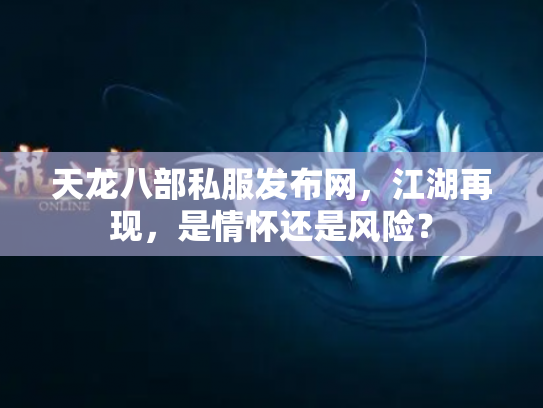 天龙八部私服发布网，江湖再现，是情怀还是风险？