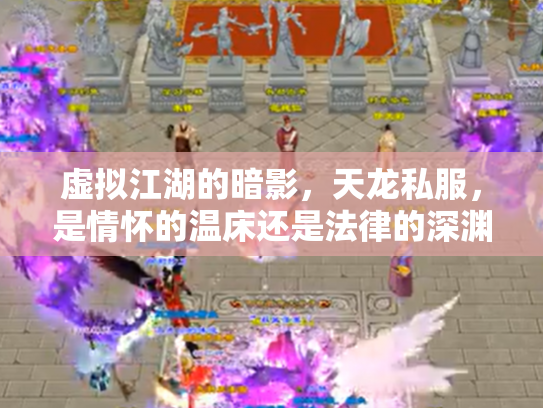 虚拟江湖的暗影，天龙私服，是情怀的温床还是法律的深渊？