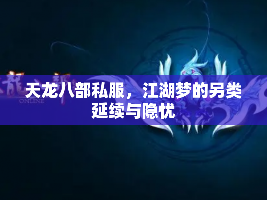 天龙八部私服，江湖梦的另类延续与隐忧