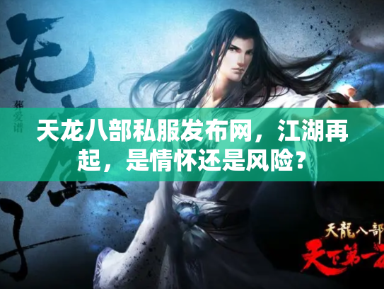 天龙八部私服发布网，江湖再起，是情怀还是风险？