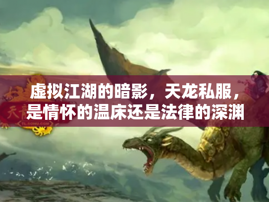 虚拟江湖的暗影，天龙私服，是情怀的温床还是法律的深渊？