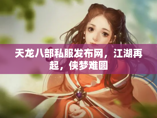 天龙八部私服发布网，江湖再起，侠梦难圆