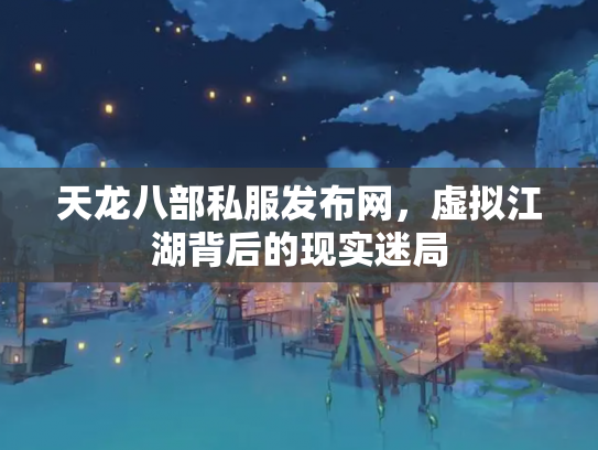 天龙八部私服发布网，虚拟江湖背后的现实迷局