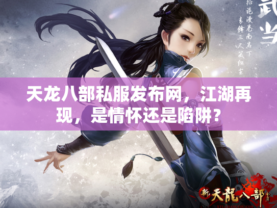 天龙八部私服发布网，江湖再现，是情怀还是陷阱？