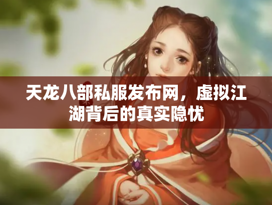 天龙八部私服发布网，虚拟江湖背后的真实隐忧