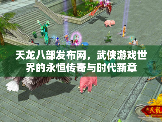 天龙八部发布网，武侠游戏世界的永恒传奇与时代新章