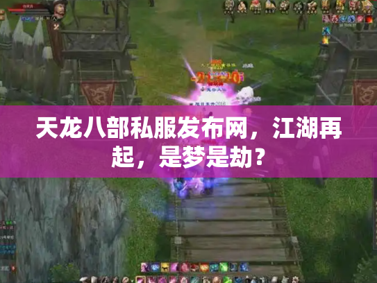 天龙八部私服发布网，江湖再起，是梦是劫？