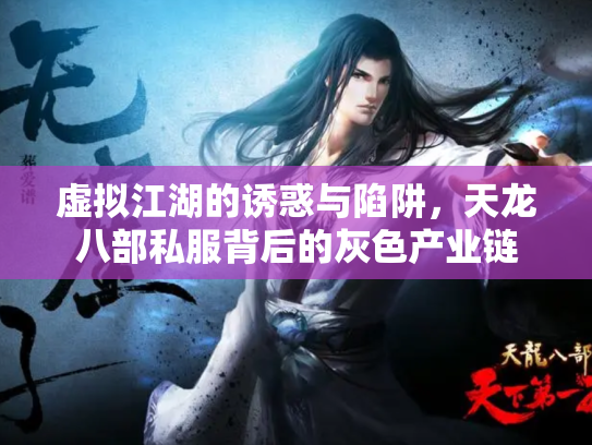 虚拟江湖的诱惑与陷阱，天龙八部私服背后的灰色产业链