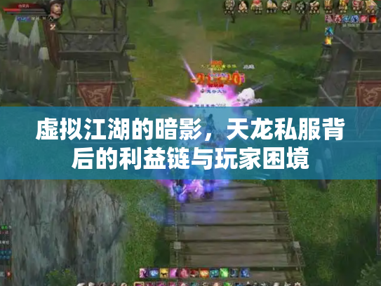 虚拟江湖的暗影，天龙私服背后的利益链与玩家困境