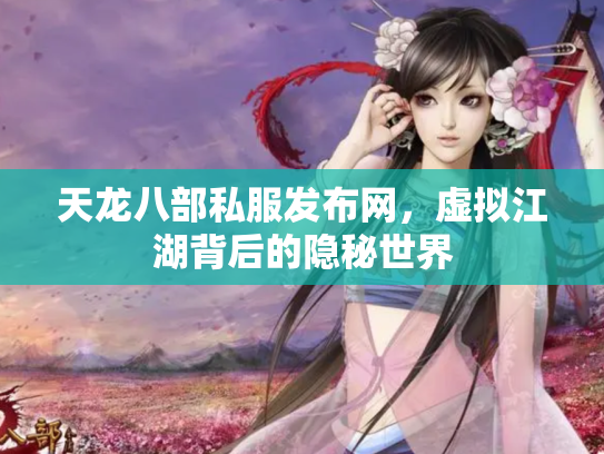 天龙八部私服发布网，虚拟江湖背后的隐秘世界