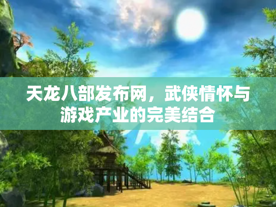 天龙八部发布网，武侠情怀与游戏产业的完美结合