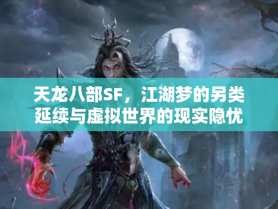 天龙八部SF，江湖梦的另类延续与虚拟世界的现实隐忧