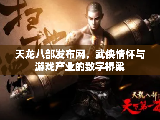 天龙八部发布网，武侠情怀与游戏产业的数字桥梁