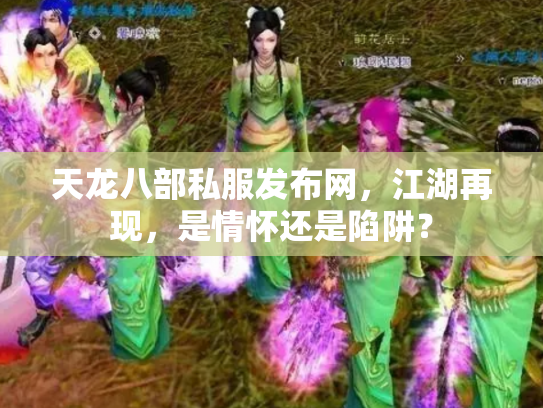 天龙八部私服发布网，江湖再现，是情怀还是陷阱？