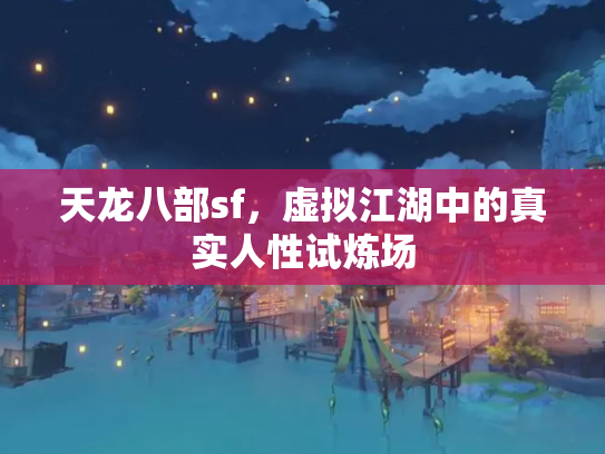 天龙八部sf，虚拟江湖中的真实人性试炼场