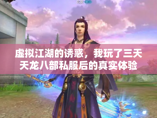 虚拟江湖的诱惑，我玩了三天天龙八部私服后的真实体验