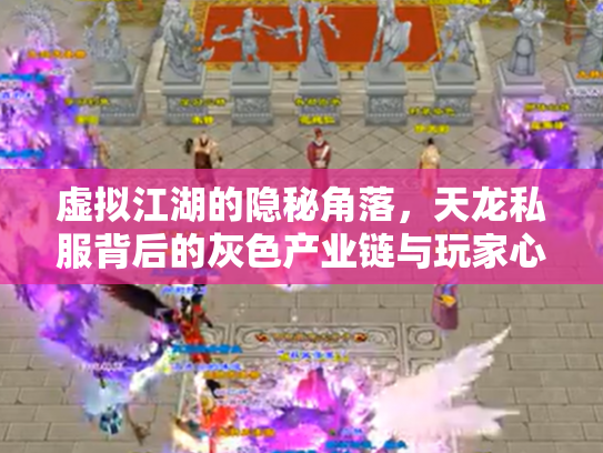 虚拟江湖的隐秘角落，天龙私服背后的灰色产业链与玩家心理