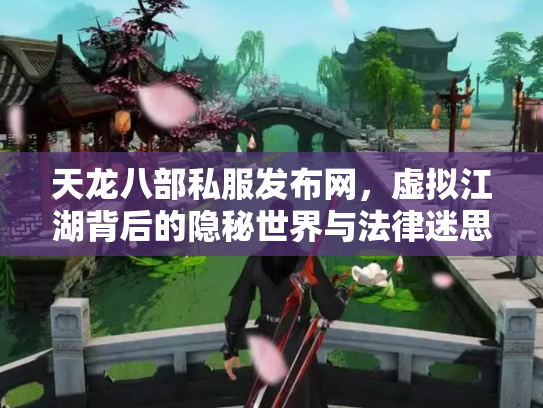 天龙八部私服发布网，虚拟江湖背后的隐秘世界与法律迷思
