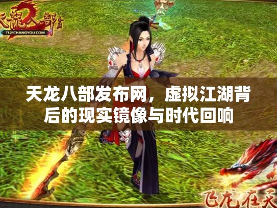 天龙八部发布网，虚拟江湖背后的现实镜像与时代回响