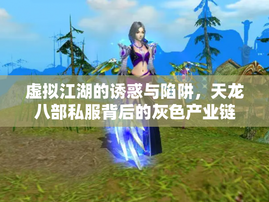 虚拟江湖的诱惑与陷阱，天龙八部私服背后的灰色产业链