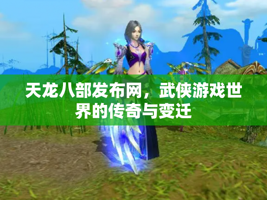 天龙八部发布网，武侠游戏世界的传奇与变迁