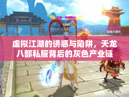 虚拟江湖的诱惑与陷阱，天龙八部私服背后的灰色产业链