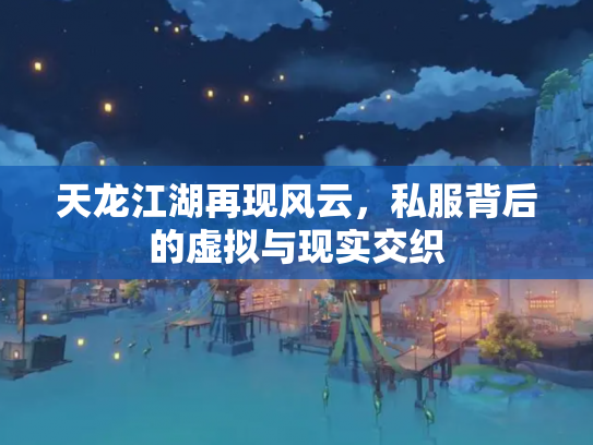 天龙江湖再现风云，私服背后的虚拟与现实交织