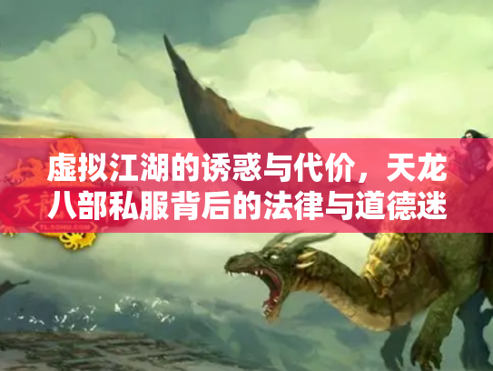 虚拟江湖的诱惑与代价，天龙八部私服背后的法律与道德迷局