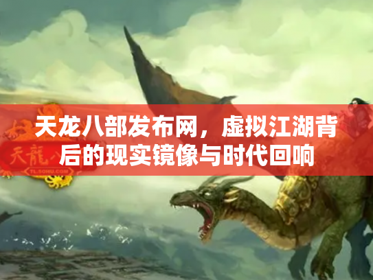 天龙八部发布网，虚拟江湖背后的现实镜像与时代回响