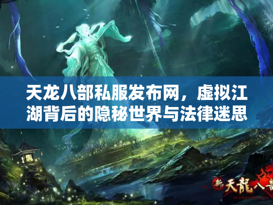 天龙八部私服发布网，虚拟江湖背后的隐秘世界与法律迷思