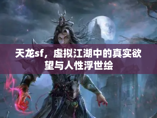 天龙sf，虚拟江湖中的真实欲望与人性浮世绘