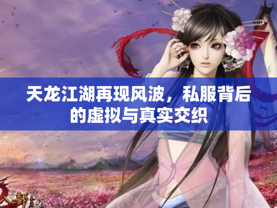 天龙江湖再现风波，私服背后的虚拟与真实交织